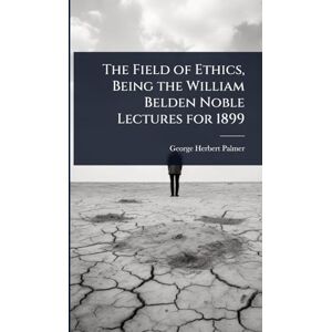 Palmer, George Herbert The Field of Ethics, Being the William Belden Noble Lectures for 1899 Palmer, George Herbert The Field of Ethics, Being the William Belden Noble Lectures for 1899