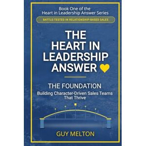 Melton, Guy The Heart In Leadership Answer THE FOUNDATION: Building Character-Driven Sales Teams That Thrive Melton, Guy The Heart In Leadership Answer THE FOUNDATION: Building Character-Driven Sales Teams That Thrive
