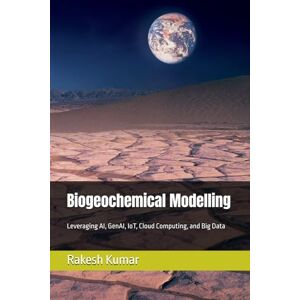 Kumar, Rakesh Biogeochemical Modelling: Leveraging AI, GenAI, IoT, Cloud Computing, and Big Data Kumar, Rakesh Biogeochemical Modelling: Leveraging AI, GenAI, IoT, Cloud Computing, and Big Data