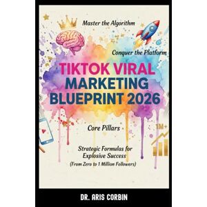 Corbin, Dr. Aris TikTok Viral Marketing Blueprint 2026: Master the Algorithm, Conquer the Platform, Core Pillars, and Strategic Formulas for Explosive Success (From Zero to 1 Million Followers). Corbin, Dr. Aris TikTok Viral Marketing Blueprint 2026: Master the Algorithm, Conquer the Platform, Core Pillars, and Strategic Formulas for Explosive Success (From Zero to 1 Million Followers).
