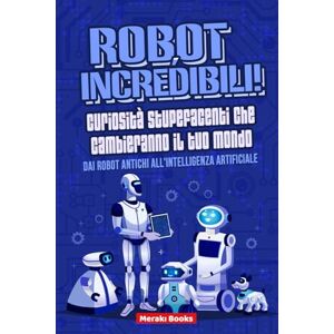 Books, Meraki Robot Incredibili! Curiosità Stupefacenti che Cambieranno il tuo Mondo: Dai robot antichi all'intelligenza artificiale Storie affascinanti e fatti sorprendenti per tutta la famiglia Books, Meraki Robot Incredibili! Curiosità Stupefacenti che Cambieranno il tuo Mondo: Dai robot antichi all'intelligenza artificiale Storie affascinanti e fatti sorprendenti per tutta la famiglia