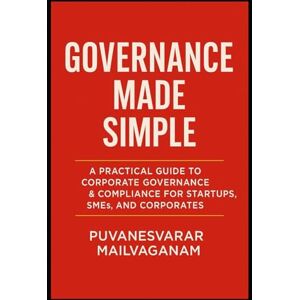 MAILVAGANAM, PUVANESVARAR Governance Made Simple: A Practical Guide to Corporate Governance & Compliance for Startups, SMEs, and Corporates MAILVAGANAM, PUVANESVARAR Governance Made Simple: A Practical Guide to Corporate Governance & Compliance for Startups, SMEs, and Corporates