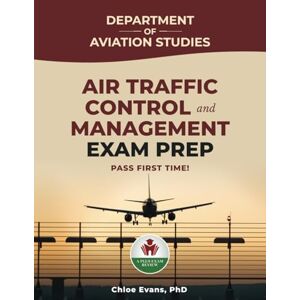 Evans PhD, Chloe AIR TRAFFIC CONTROL AND MANAGEMENT EXAM PREP Evans PhD, Chloe AIR TRAFFIC CONTROL AND MANAGEMENT EXAM PREP