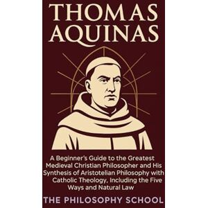 Thomas Aquinas: A Beginner's Guide to the Greatest Medieval Christian Philosopher and His Synthesis of Aristotelian Philosophy with Catholic Theology, ... Ways and Natural Law (Western Philosophy) Thomas Aquinas: A Beginner's Guide to the Greatest Medieval Christian Philosopher and His Synthesis of Aristotelian Philosophy with Catholic Theology, ... Ways and Natural Law (Western Philosophy)