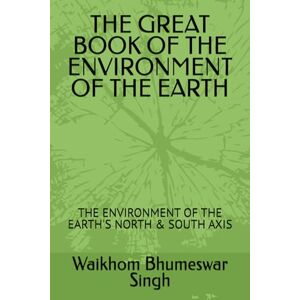 Singh, Waikhom Bhumeswar THE GREAT BOOK OF THE ENVIRONMENT OF THE EARTH: THE ENVIRONMENT OF THE EARTH'S NORTH & SOUTH AXIS Singh, Waikhom Bhumeswar THE GREAT BOOK OF THE ENVIRONMENT OF THE EARTH: THE ENVIRONMENT OF THE EARTH'S NORTH & SOUTH AXIS