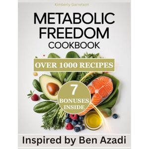 Garretson, Kimberly Metabolic Freedom Cookbook: Over 1000 Nourishing Recipes Inspired by Ben Azadi for A 30-Day Nutritional Guide to Reset Your Metabolism Heal Hormones and Unlock Natural Fat Loss Garretson, Kimberly Metabolic Freedom Cookbook: Over 1000 Nourishing Recipes Inspired by Ben Azadi for A 30-Day Nutritional Guide to Reset Your Metabolism Heal Hormones and Unlock Natural Fat Loss