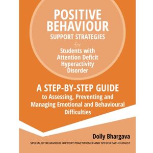 Bhargava, Dolly Positive Behaviour Support Strategies for Students with Attention Deficit Hyperactivity Disorder: A Step by Step Guide to Assessing, Preventing and Managing Emotional and Behavioural Difficulties: 2 Bhargava, Dolly Positive Behaviour Support Strategies for Students with Attention Deficit Hyperactivity Disorder: A Step by Step Guide to Assessing, Preventing and Managing Emotional and Behavioural Difficulties: 2