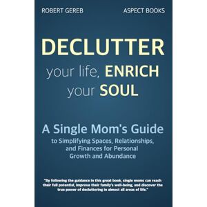 Gereb, Robert Declutter Your Life, Enrich Your Soul: A Single Mom's Guide to Simplifying Spaces, Relationships, and Finances for Personal Growth and Abundance (Aspect Books) Gereb, Robert Declutter Your Life, Enrich Your Soul: A Single Mom's Guide to Simplifying Spaces, Relationships, and Finances for Personal Growth and Abundance (Aspect Books)