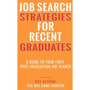 Altman, Jeff Job Search Strategies for Recent Graduates: A Guide to Your First Post-Graduation Job Search (Job Search Essentials) Altman, Jeff Job Search Strategies for Recent Graduates: A Guide to Your First Post-Graduation Job Search (Job Search Essentials)