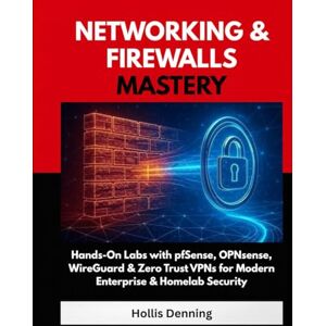 Denning, Hollis Networking & Firewalls Mastery: Hands-On Labs with pfSense, OPNsense, WireGuard & Zero Trust VPNs for Modern Enterprise & Homelab Security Denning, Hollis Networking & Firewalls Mastery: Hands-On Labs with pfSense, OPNsense, WireGuard & Zero Trust VPNs for Modern Enterprise & Homelab Security
