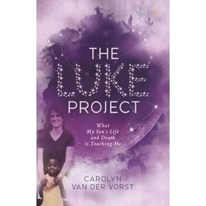 van der Vorst, Carolyn The Luke Project: What My Son's Life and Death is Teaching Me van der Vorst, Carolyn The Luke Project: What My Son's Life and Death is Teaching Me