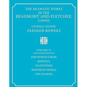 Bowers, Fredson Dramatic Works Beaumont Fletcher v4: Volume 4, the Woman's Prize, Bonduca, Valentinian, Monsieur Thomas, the Chances Bowers, Fredson Dramatic Works Beaumont Fletcher v4: Volume 4, the Woman's Prize, Bonduca, Valentinian, Monsieur Thomas, the Chances