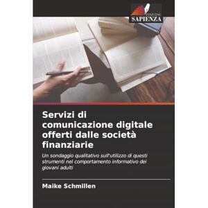 Schmillen, Maike Servizi di comunicazione digitale offerti dalle società finanziarie: Un sondaggio qualitativo sull'utilizzo di questi strumenti nel comportamento informativo dei giovani adulti Schmillen, Maike Servizi di comunicazione digitale offerti dalle società finanziarie: Un sondaggio qualitativo sull'utilizzo di questi strumenti nel comportamento informativo dei giovani adulti