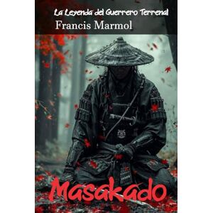 Marmol, Francis Masakado: La Leyenda del Guerrero Terrenal: El Legado del Bushido Marmol, Francis Masakado: La Leyenda del Guerrero Terrenal: El Legado del Bushido