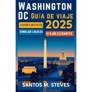 Steves, Santos M. Washington D. C. Guía de viaje 2025: Explora Washington DC como un profesional: atracciones gratuitas, consejos locales y atajos de viaje con estilo Steves, Santos M. Washington D. C. Guía de viaje 2025: Explora Washington DC como un profesional: atracciones gratuitas, consejos locales y atajos de viaje con estilo