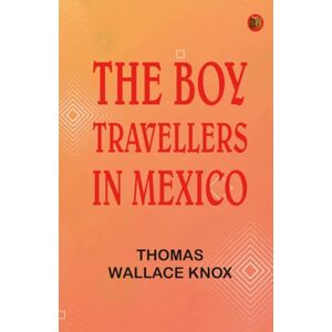 Thomas Wallace Knox The Boy Travellers in Mexico Thomas Wallace Knox The Boy Travellers in Mexico
