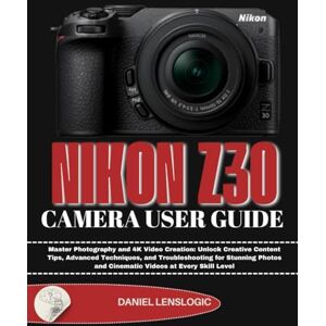 LensLogic, Daniel NIKON Z30 CAMERA USER GUIDE: Master Photography and 4K Video Creation: Unlock Creative Content Tips, Advanced Techniques, and Troubleshooting for ... and Cinematic Videos at Every Skill Level LensLogic, Daniel NIKON Z30 CAMERA USER GUIDE: Master Photography and 4K Video Creation: Unlock Creative Content Tips, Advanced Techniques, and Troubleshooting for ... and Cinematic Videos at Every Skill Level