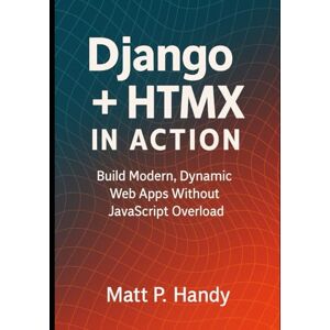 Handy, Matt P. Django + HTMX in Action: Build Modern, Dynamic Web Apps Without JavaScript Overload Handy, Matt P. Django + HTMX in Action: Build Modern, Dynamic Web Apps Without JavaScript Overload