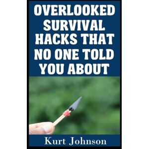 Johnson, Kurt Overlooked Survival Hacks That No One Told You: 10 (Kurt Johnson's Simple Prepping) Johnson, Kurt Overlooked Survival Hacks That No One Told You: 10 (Kurt Johnson's Simple Prepping)