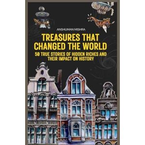 Mishra, Anshuman Treasures that changed the world: 50 true stories of hidden riches and their impact on history (50 story series) Mishra, Anshuman Treasures that changed the world: 50 true stories of hidden riches and their impact on history (50 story series)
