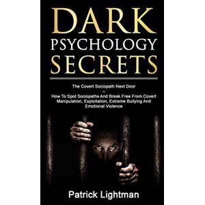 Lightman, Patrick D Dark Psychology Secrets: The Covert Sociopath Next Door How To Spot Sociopaths And Break Free From Covert Manipulation, Exploitation, Extreme Bullying, And Emotional Violence Lightman, Patrick D Dark Psychology Secrets: The Covert Sociopath Next Door How To Spot Sociopaths And Break Free From Covert Manipulation, Exploitation, Extreme Bullying, And Emotional Violence
