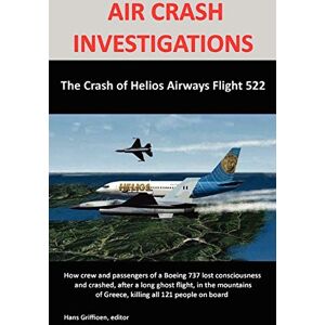 Griffioen, Hans AIR CRASH INVESTIGATIONS: The Crash of Helios Airways Flight 522 Griffioen, Hans AIR CRASH INVESTIGATIONS: The Crash of Helios Airways Flight 522