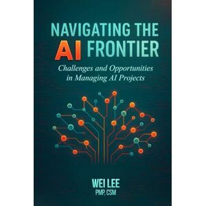 Lee Navigating the AI Frontier: Challenges and Opportunities in Managing AI Projects Lee Navigating the AI Frontier: Challenges and Opportunities in Managing AI Projects