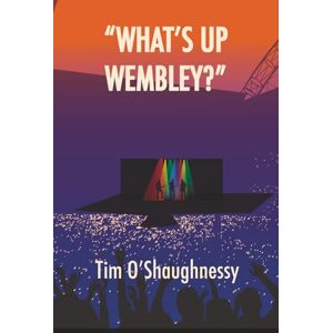 O'Shaughnessy, Tim WHAT'S UP WEMBLEY?": An Arena Rock Music Novel (Stanford Stage and Studio Stories) O'Shaughnessy, Tim WHAT'S UP WEMBLEY?": An Arena Rock Music Novel (Stanford Stage and Studio Stories)