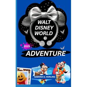 HORLING, SABRINA G. WALT DISNEY WORLD ADVENTURE 2025: A Guide to Attractions, Accommodation, Dining, Entertainment, Must-Do Experiences with Insiders Tips for Making Your Stay Easy and Comfy HORLING, SABRINA G. WALT DISNEY WORLD ADVENTURE 2025: A Guide to Attractions, Accommodation, Dining, Entertainment, Must-Do Experiences with Insiders Tips for Making Your Stay Easy and Comfy