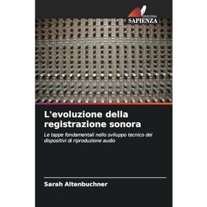 Altenbuchner, Sarah L'evoluzione della registrazione sonora: Le tappe fondamentali nello sviluppo tecnico dei dispositivi di riproduzione audio Altenbuchner, Sarah L'evoluzione della registrazione sonora: Le tappe fondamentali nello sviluppo tecnico dei dispositivi di riproduzione audio