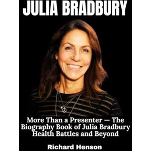 Henson, Richard Julia Bradbury: More Than a Presenter — The Biography Book of Julia Bradbury Health Battles and Beyond Henson, Richard Julia Bradbury: More Than a Presenter — The Biography Book of Julia Bradbury Health Battles and Beyond