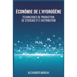 Moreau, Alexander Économie de l'hydrogène: Technologies de Production, de Stockage et de Distribution Moreau, Alexander Économie de l'hydrogène: Technologies de Production, de Stockage et de Distribution
