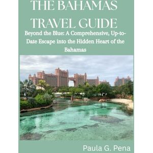 Pena, Paula G. THE BAHAMAS TRAVEL GUIDE: Beyond the Blue: A Comprehensive, Up-to-Date Escape into the Hidden Heart of the Bahamas Pena, Paula G. THE BAHAMAS TRAVEL GUIDE: Beyond the Blue: A Comprehensive, Up-to-Date Escape into the Hidden Heart of the Bahamas