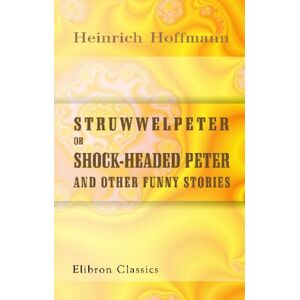 Hoffmann, Heinrich Struwwelpeter; or, Shock-headed Peter and Other Funny Stories Hoffmann, Heinrich Struwwelpeter; or, Shock-headed Peter and Other Funny Stories
