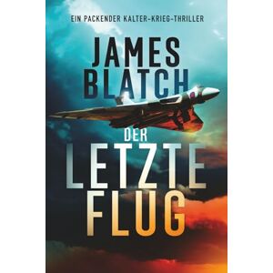 Blatch, James Der letzte Flug: Ein packender Kalter-Krieg-Thriller. Blatch, James Der letzte Flug: Ein packender Kalter-Krieg-Thriller.