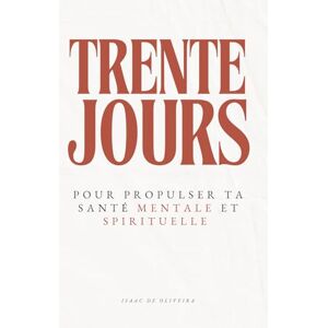 de Oliveira, Isaac 30 jours pour propulser ta santé mentale et spirituelle: un journal chrétien pour retrouver la paix intérieure et renforcer ta foi au quotidien de Oliveira, Isaac 30 jours pour propulser ta santé mentale et spirituelle: un journal chrétien pour retrouver la paix intérieure et renforcer ta foi au quotidien