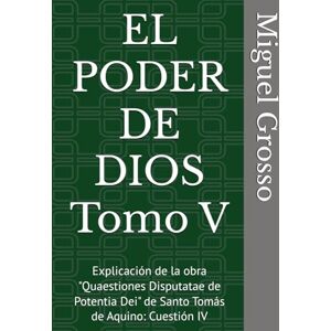 Grosso, Miguel EL PODER DE DIOS Tomo V: Explicación de la obra "Quaestiones Disputatae de Potentia Dei" de Santo Tomás de Aquino: Cuestión IV (La Sabiduría tomista: Reflexiones sobre el Poder de Dios) Grosso, Miguel EL PODER DE DIOS Tomo V: Explicación de la obra "Quaestiones Disputatae de Potentia Dei" de Santo Tomás de Aquino: Cuestión IV (La Sabiduría tomista: Reflexiones sobre el Poder de Dios)
