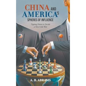 Abrams, A B China And America's Spheres Of Influence: Tipping Points To Decide A New Cold War Abrams, A B China And America's Spheres Of Influence: Tipping Points To Decide A New Cold War