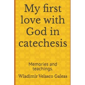 Velasco Galeas, Wladimir My first love with God in catechesis: Memories and teachings. Velasco Galeas, Wladimir My first love with God in catechesis: Memories and teachings.