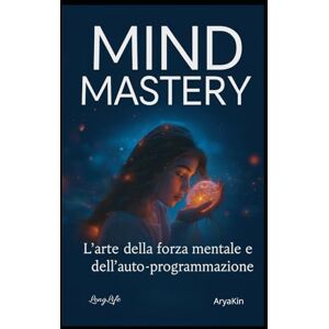 AryaKin, LongLife Mind Mastery – L’arte della forza mentale e dell’autoprogrammazione: L’arte della forza mentale e dell’auto-programmazione – Scopri come comprendere ... i pensieri e creare la tua realtà AryaKin, LongLife Mind Mastery – L’arte della forza mentale e dell’autoprogrammazione: L’arte della forza mentale e dell’auto-programmazione – Scopri come comprendere ... i pensieri e creare la tua realtà