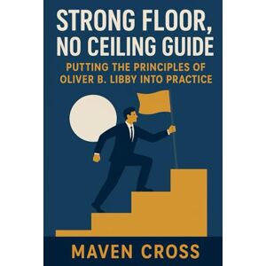 Cross Strong Floor, No Ceiling Guide: Putting the Principles of Oliver B. Libby Into Practice Cross Strong Floor, No Ceiling Guide: Putting the Principles of Oliver B. Libby Into Practice
