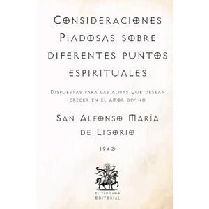 de Ligorio, San Alfonso María Consideraciones Piadosas sobre diferentes puntos espirituales: Dispuestas para las almas que desean crecer en el amor divino (Facsímil de 1940) (Clásicos Católicos de El Templario Editorial) de Ligorio, San Alfonso María Consideraciones Piadosas sobre diferentes puntos espirituales: Dispuestas para las almas que desean crecer en el amor divino (Facsímil de 1940) (Clásicos Católicos de El Templario Editorial)