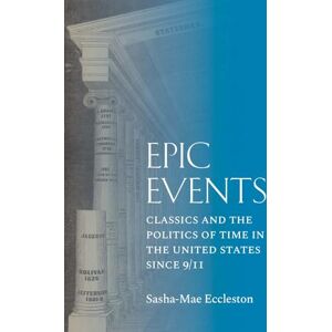 Sasha-Mae Eccleston Epic Events: Classics and the Politics of Time in the United States since 9/11 Sasha-Mae Eccleston Epic Events: Classics and the Politics of Time in the United States since 9/11