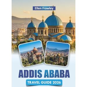 Frawley, Ellen ADDIS ABABA TRAVEL GUIDE 2026: Explore Historic Landmarks, Markets, Local Cuisine, and Cultural Experiences in Ethiopia’s Capital Frawley, Ellen ADDIS ABABA TRAVEL GUIDE 2026: Explore Historic Landmarks, Markets, Local Cuisine, and Cultural Experiences in Ethiopia’s Capital
