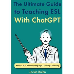 Bolen, Jackie The Ultimate Guide to Teaching ESL With ChatGPT: Harness AI to Enhance Language Learning & Teaching (How to Teach ESL/EFL) Bolen, Jackie The Ultimate Guide to Teaching ESL With ChatGPT: Harness AI to Enhance Language Learning & Teaching (How to Teach ESL/EFL)