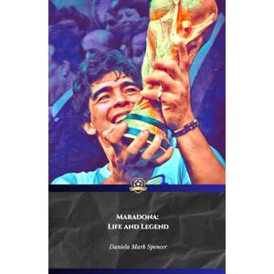 Mark Spencer, Daniela Maradona: Life and Legend: The official tribute to the Pibe de Oro, myth of world football Mark Spencer, Daniela Maradona: Life and Legend: The official tribute to the Pibe de Oro, myth of world football