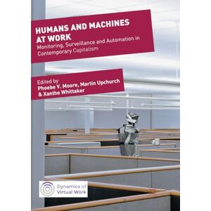Humans and Machines at Work: Monitoring, Surveillance and Automation in Contemporary Capitalism (Dynamics of Virtual Work) Humans and Machines at Work: Monitoring, Surveillance and Automation in Contemporary Capitalism (Dynamics of Virtual Work)
