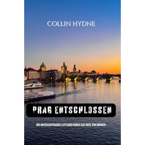 Hydne, Collin PRAG ENTSCHLOSSEN: Ihr unverzichtbarer Leitfaden durch das Herz von Böhmen Hydne, Collin PRAG ENTSCHLOSSEN: Ihr unverzichtbarer Leitfaden durch das Herz von Böhmen
