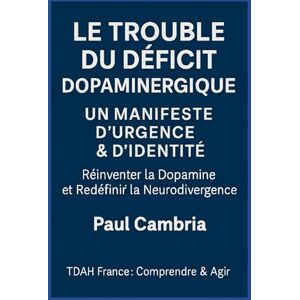 Cambria, Paul Le Trouble du Déficit Dopaminergique: Un Manifeste d’Urgence & d’Identité: Réinventer la Dopamine et Redéfinir la Neurodivergence Cambria, Paul Le Trouble du Déficit Dopaminergique: Un Manifeste d’Urgence & d’Identité: Réinventer la Dopamine et Redéfinir la Neurodivergence