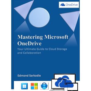Sarkodie, Edmond Mastering Microsoft OneDrive: Your Ultimate Guide to Cloud Storage and Collaboration Sarkodie, Edmond Mastering Microsoft OneDrive: Your Ultimate Guide to Cloud Storage and Collaboration